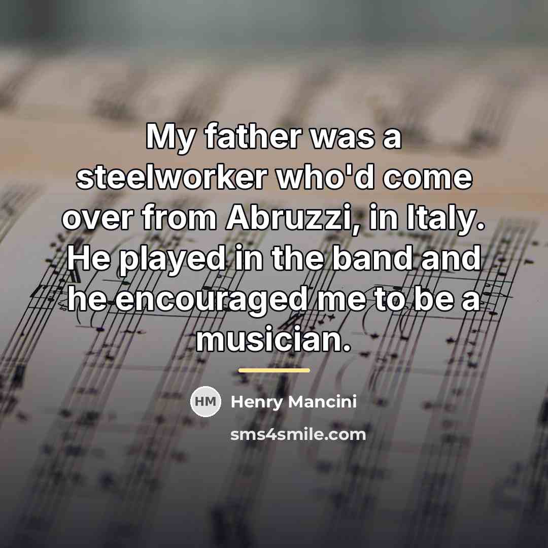 “My father was a steelworker who'd come over from Abruzzi,…” quote by Henry Mancini