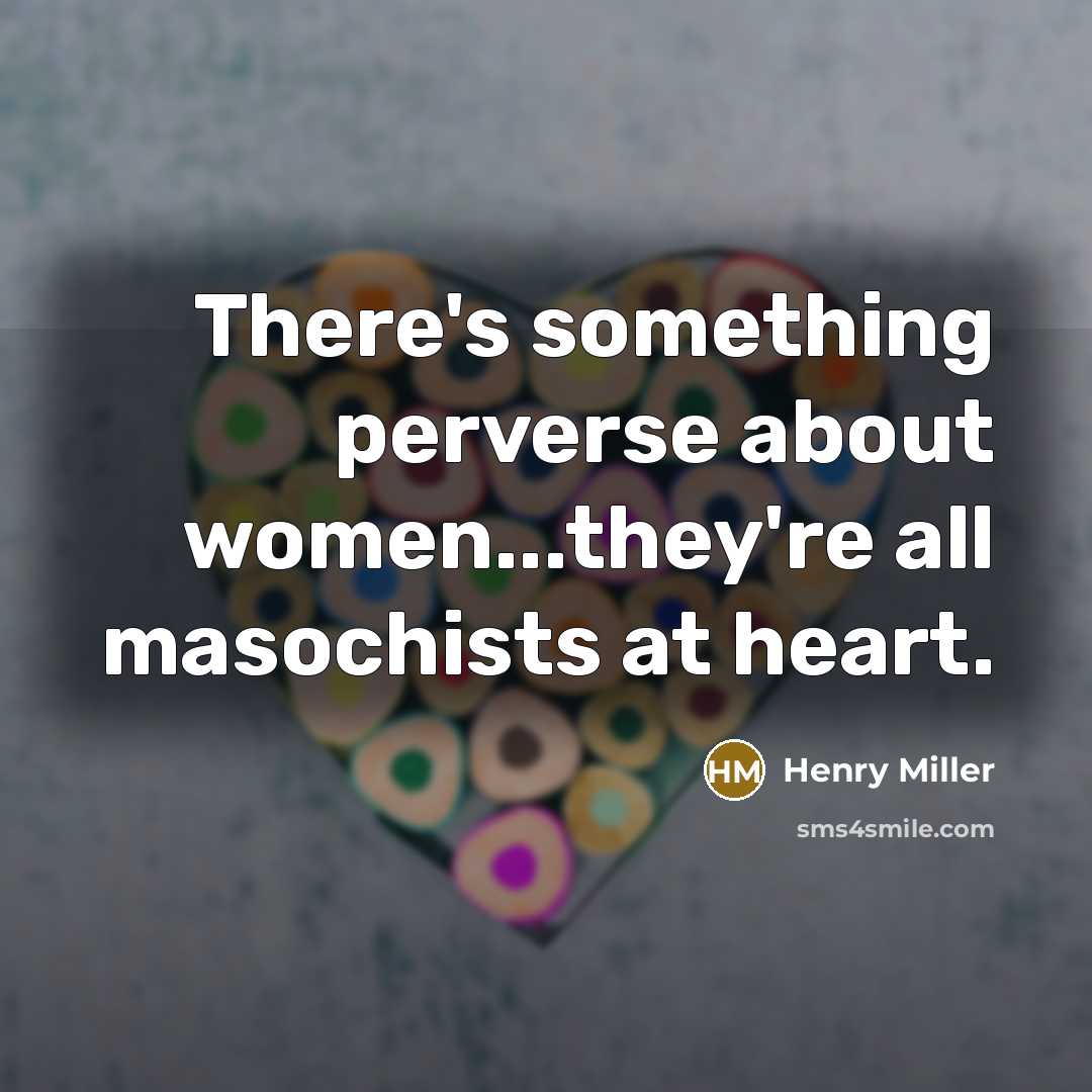 “There's something perverse about women...they're all masochists at heart.…” quote by Henry Miller