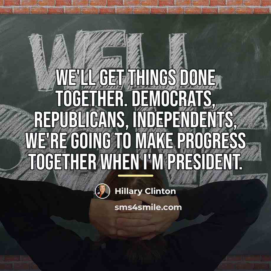 “We'll get things done together. Democrats, Republicans, independents, we're going…” quote by Hillary Clinton