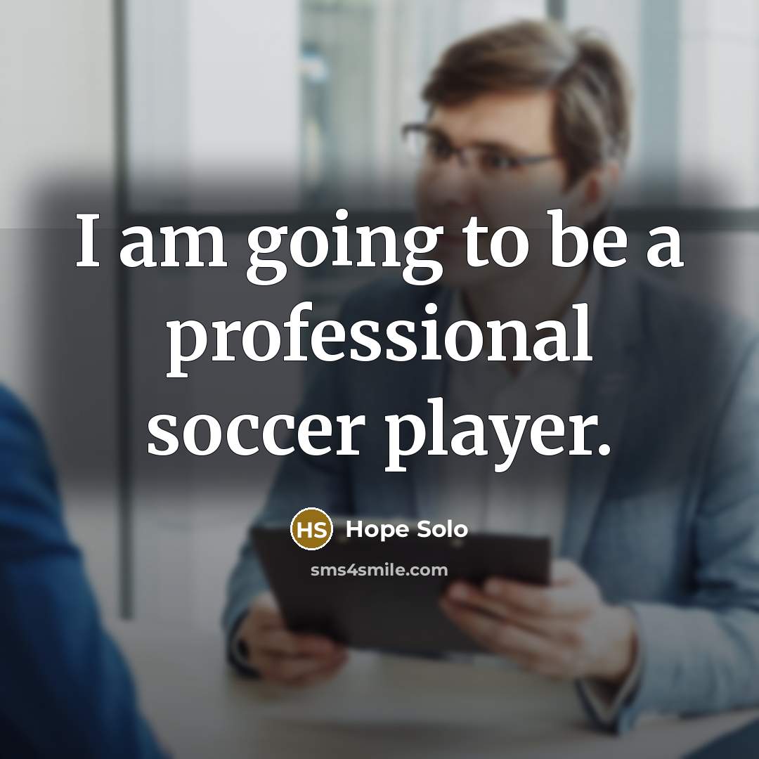 “I am going to be a professional soccer player.…” quote by Hope Solo