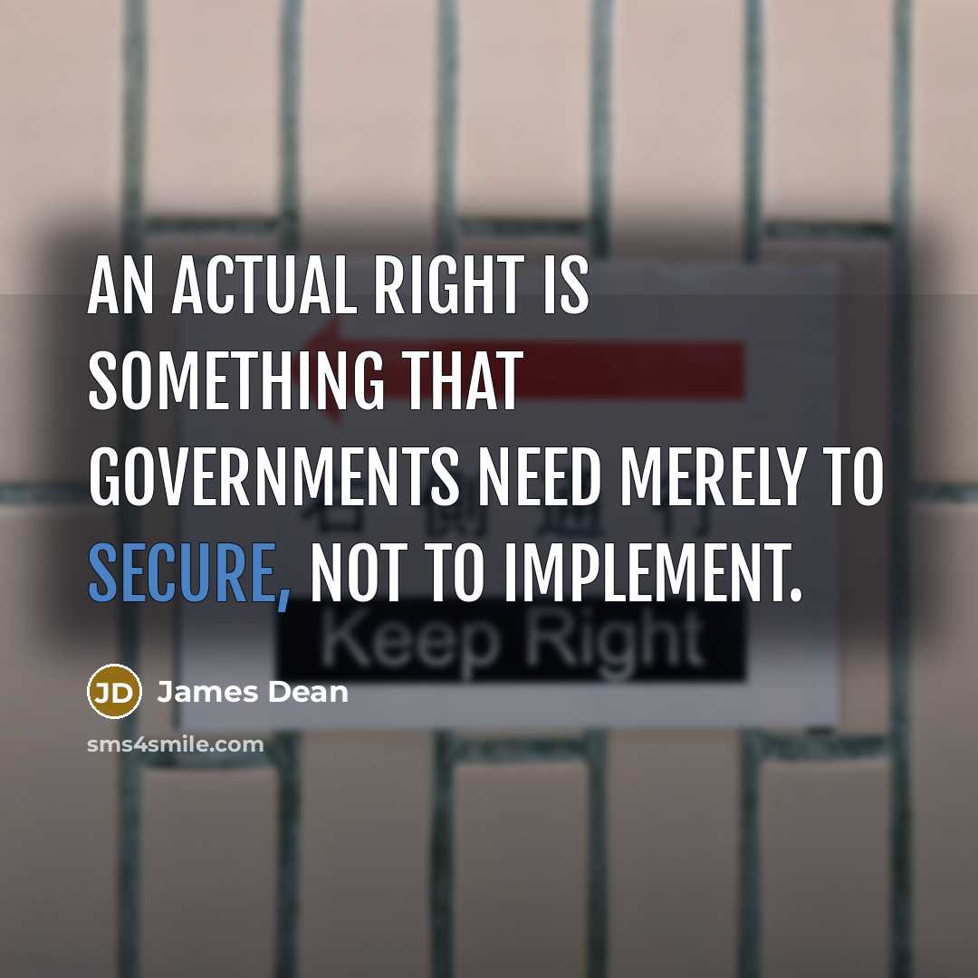 “An actual right is something that governments need merely to…” quote by James Dean