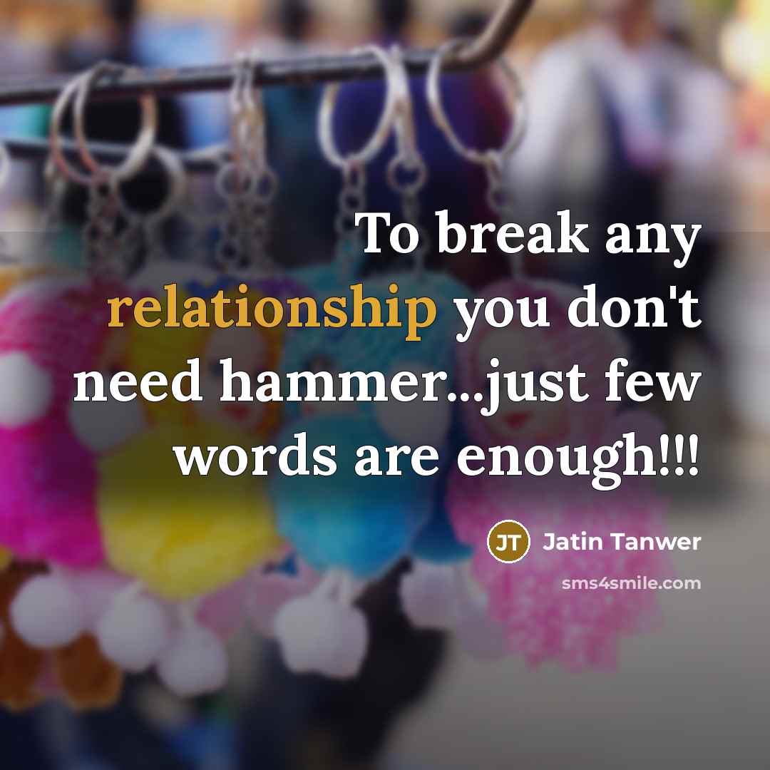 “To break any relationship you don't need hammer...just few words are enough!!!” quote by Jatin Tanwer