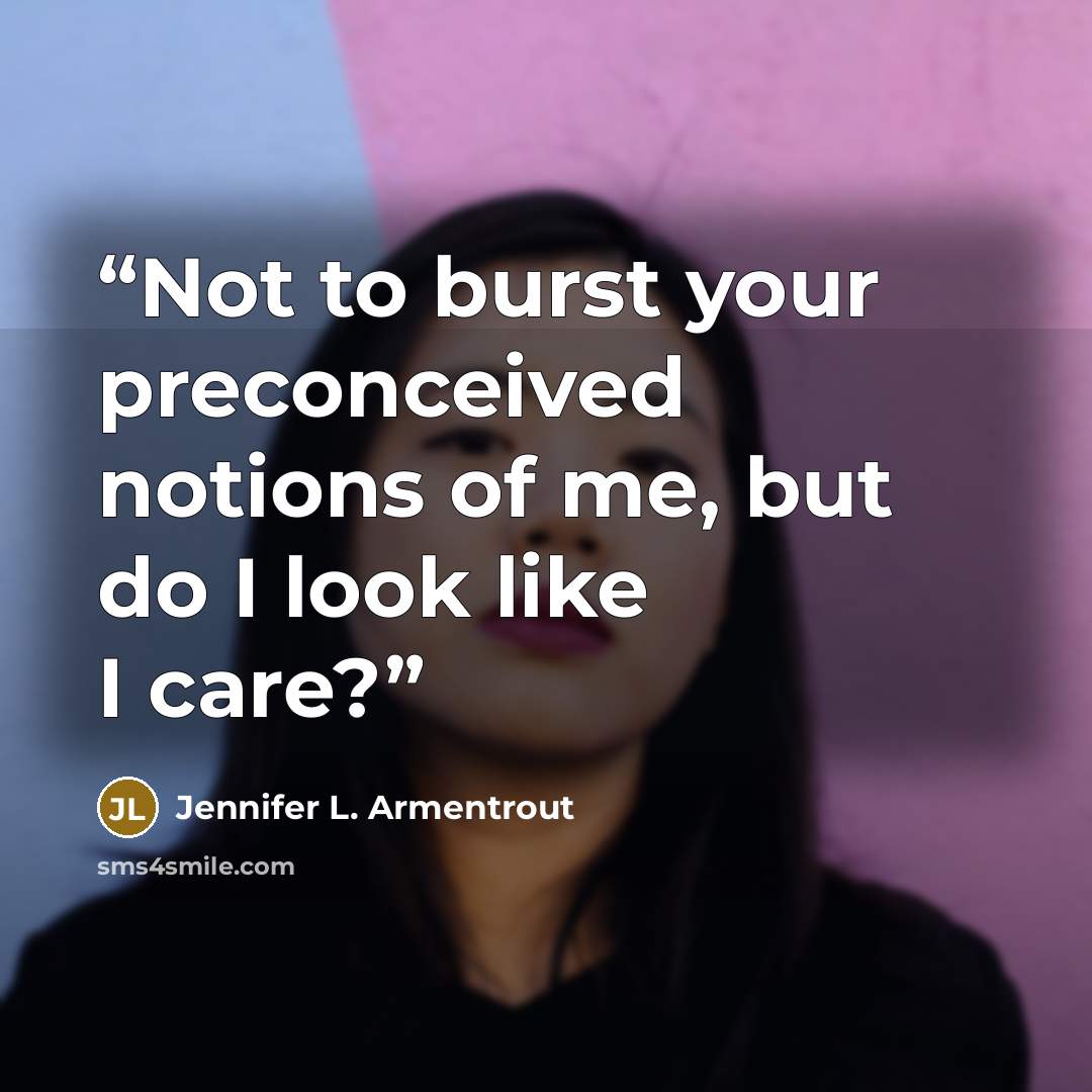 “Not to burst your preconceived notions of me, but do I look like I care?” quote by Jennifer L. Armentrout