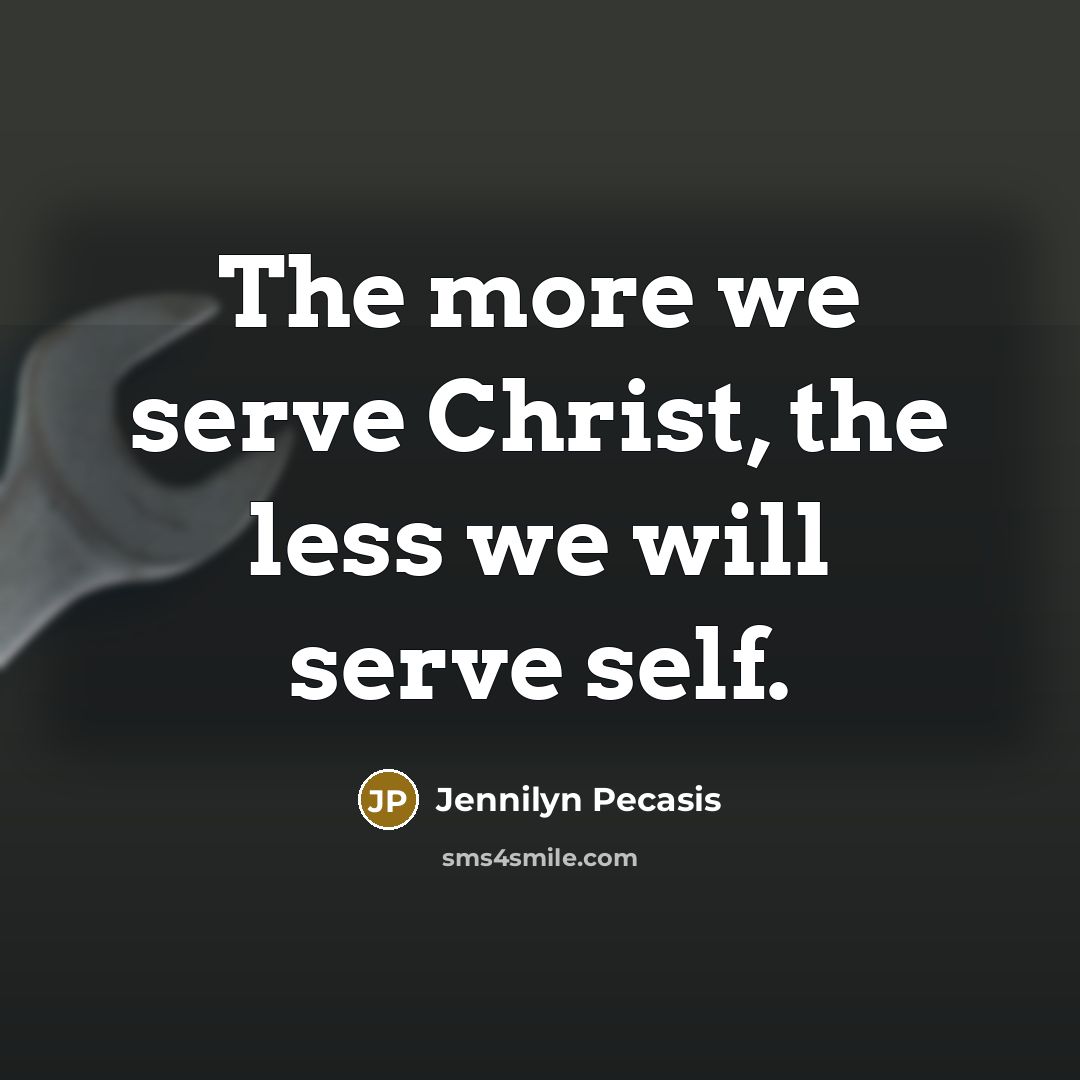 “The more we serve Christ, the less we will serve self.” quote by Jennilyn Pecasis