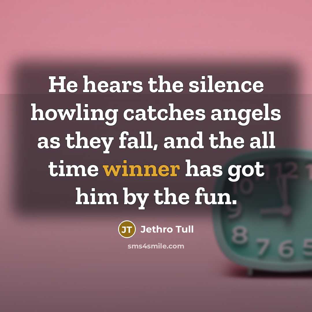 “He hears the silence howling catches angels as they fall,…” quote by Jethro Tull