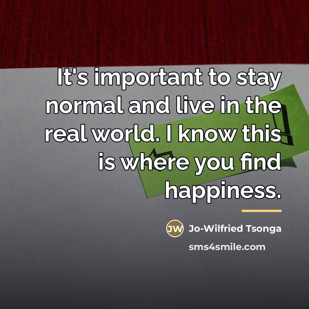 “It's important to stay normal and live in the real…” quote by Jo-Wilfried Tsonga