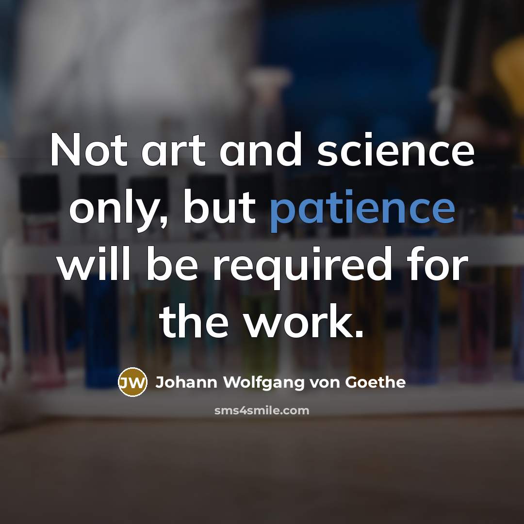 “Not art and science only, but patience will be required…” quote by Johann Wolfgang von Goethe