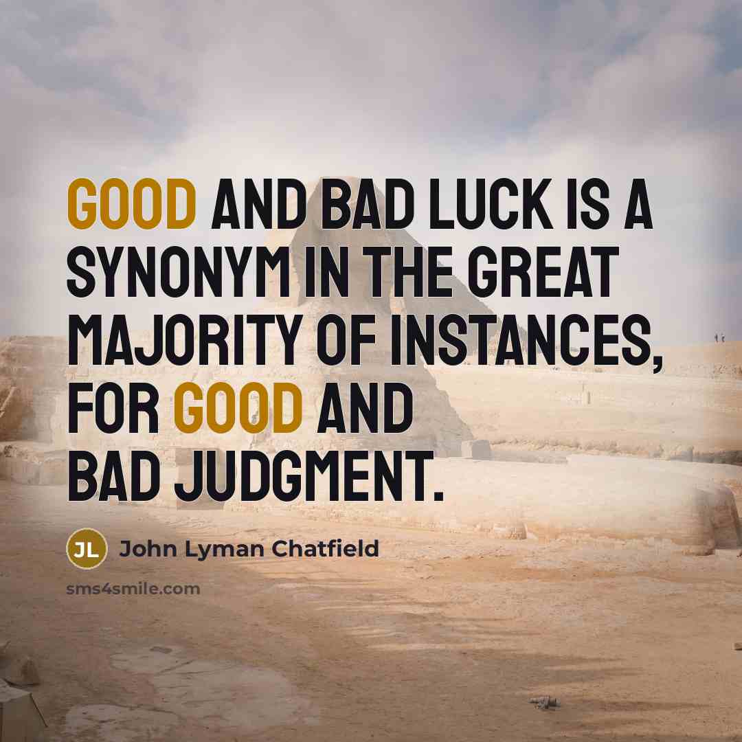 “Good and bad luck is a synonym in the great majority of instances, for good and bad judgment.” quote by John Lyman Chatfield