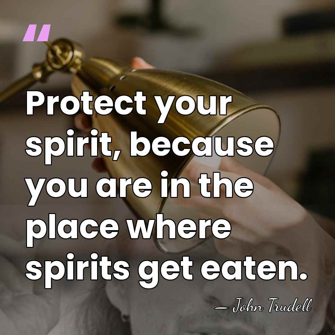Protect your spirit, because you are in the place where spirits get&hellip; - John Trudell