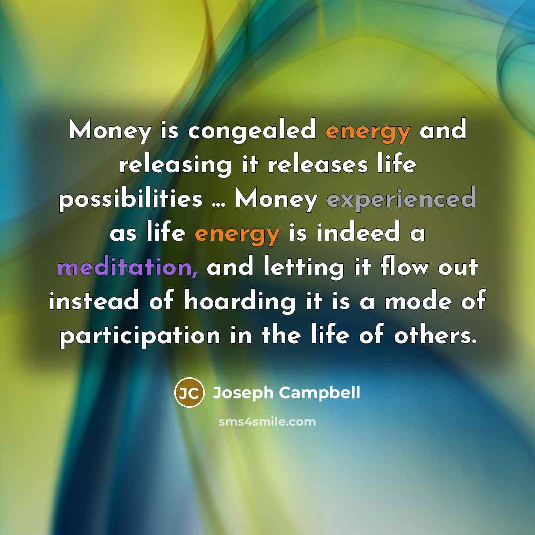 “Money is congealed energy and releasing it releases life possibilities…” quote by Joseph Campbell