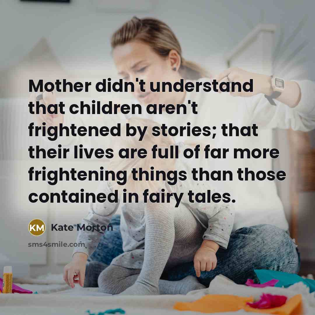“Mother didn't understand that children aren't frightened by stories; that…” quote by Kate Morton