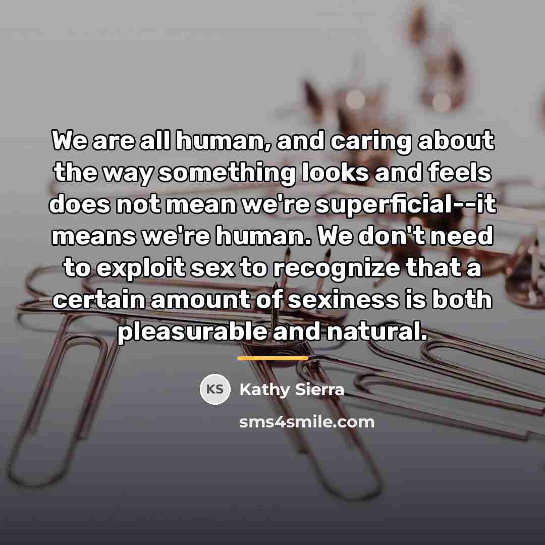 “We are all human, and caring about the way something…” quote by Kathy Sierra