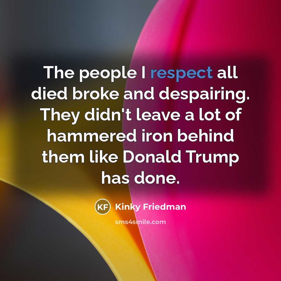 “The people I respect all died broke and despairing. They…” quote by Kinky Friedman
