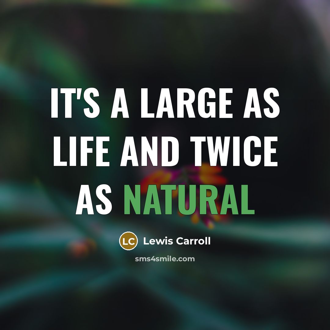 “It's a large as life and twice as natural…” quote by Lewis Carroll