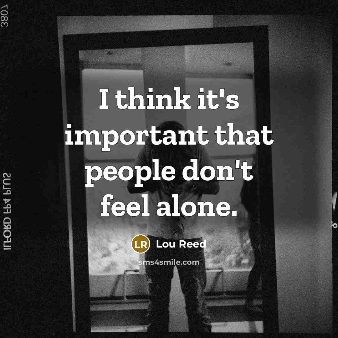 “I think it's important that people don't feel alone.…” quote by Lou Reed