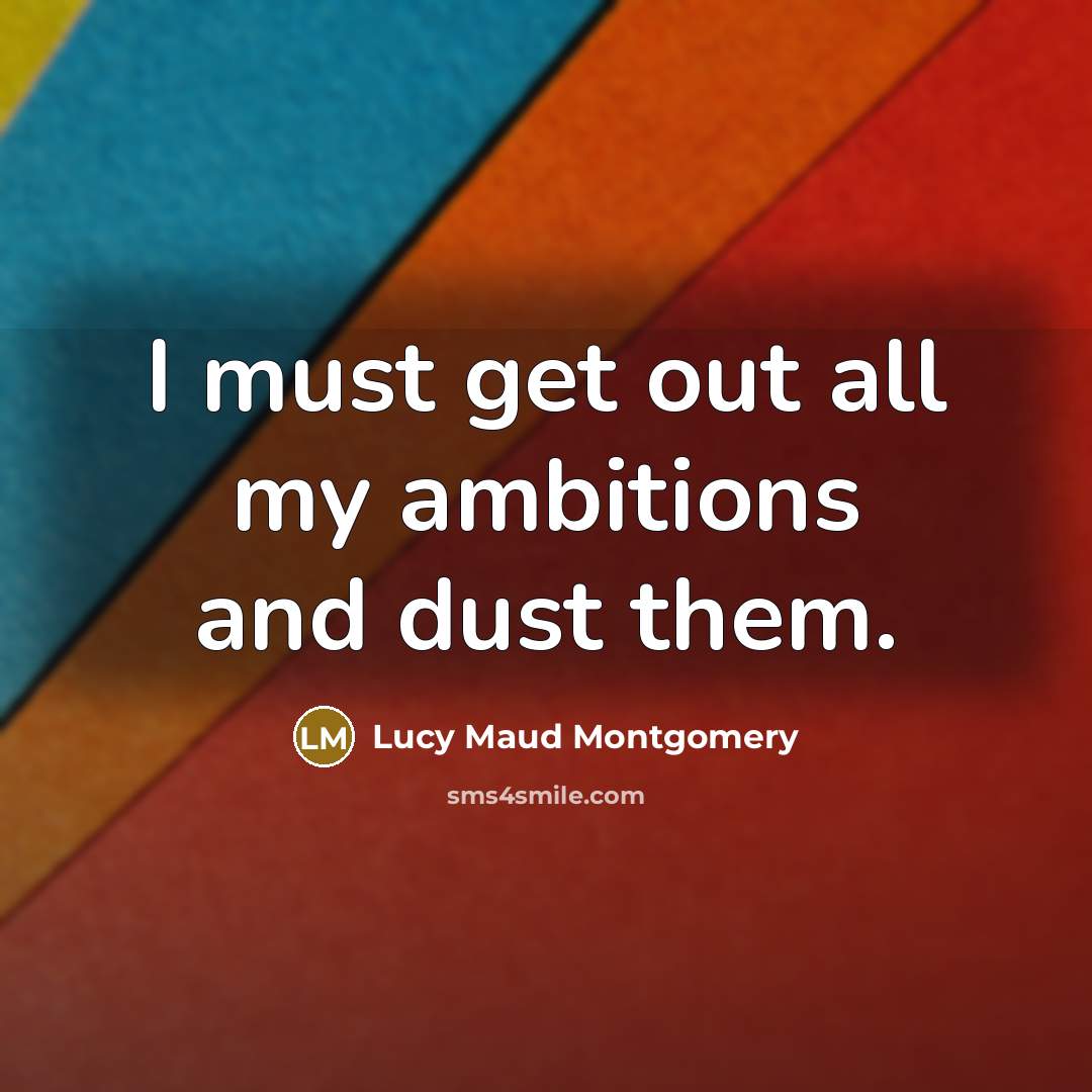 “I must get out all my ambitions and dust them.…” quote by Lucy Maud Montgomery