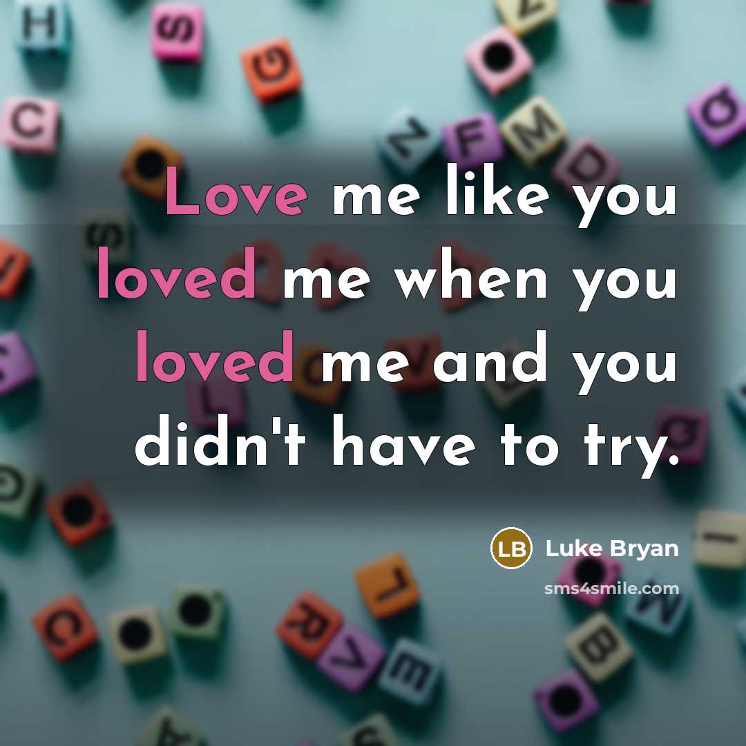 “Love me like you loved me when you loved me…” quote by Luke Bryan