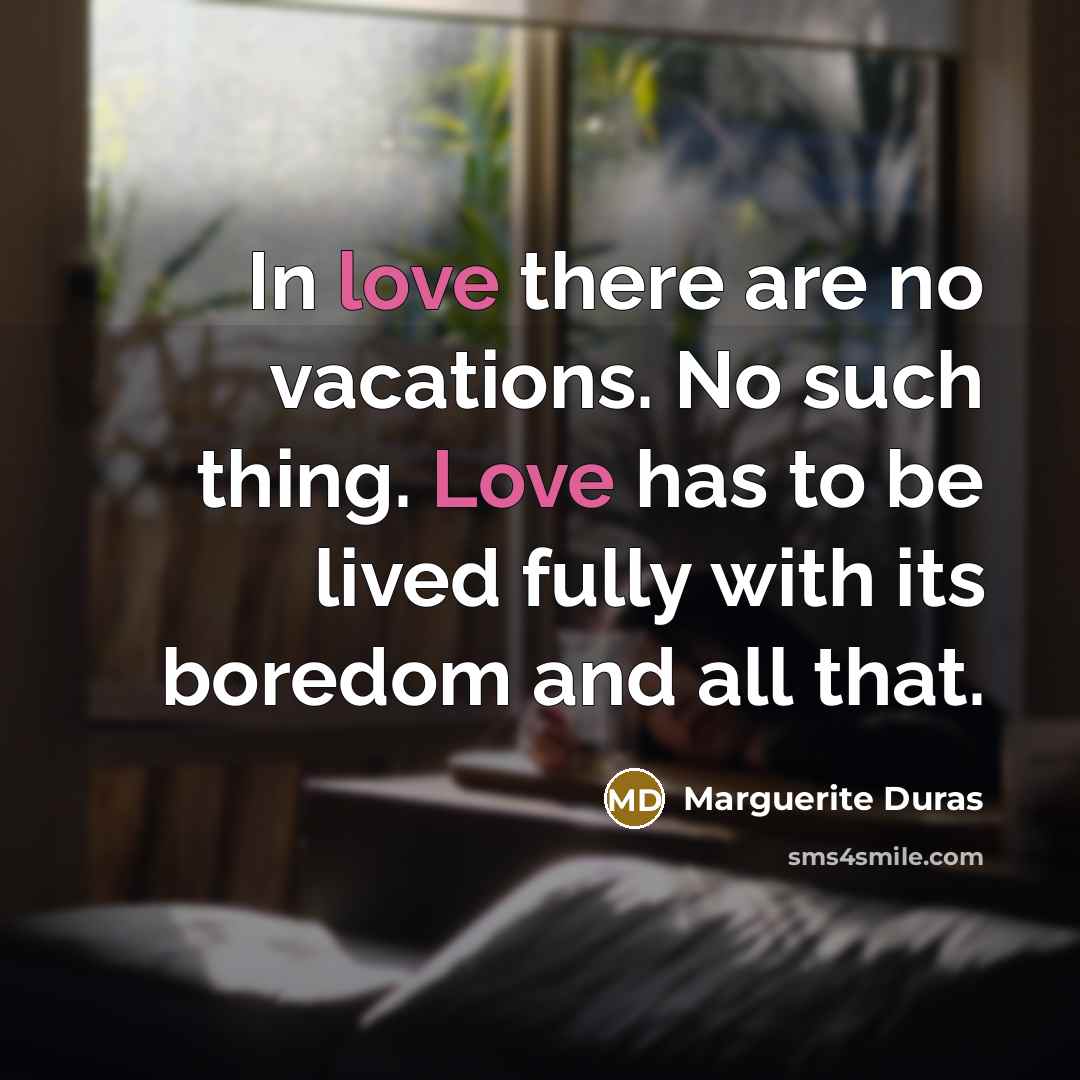 “In love there are no vacations. No such thing. Love…” quote by Marguerite Duras
