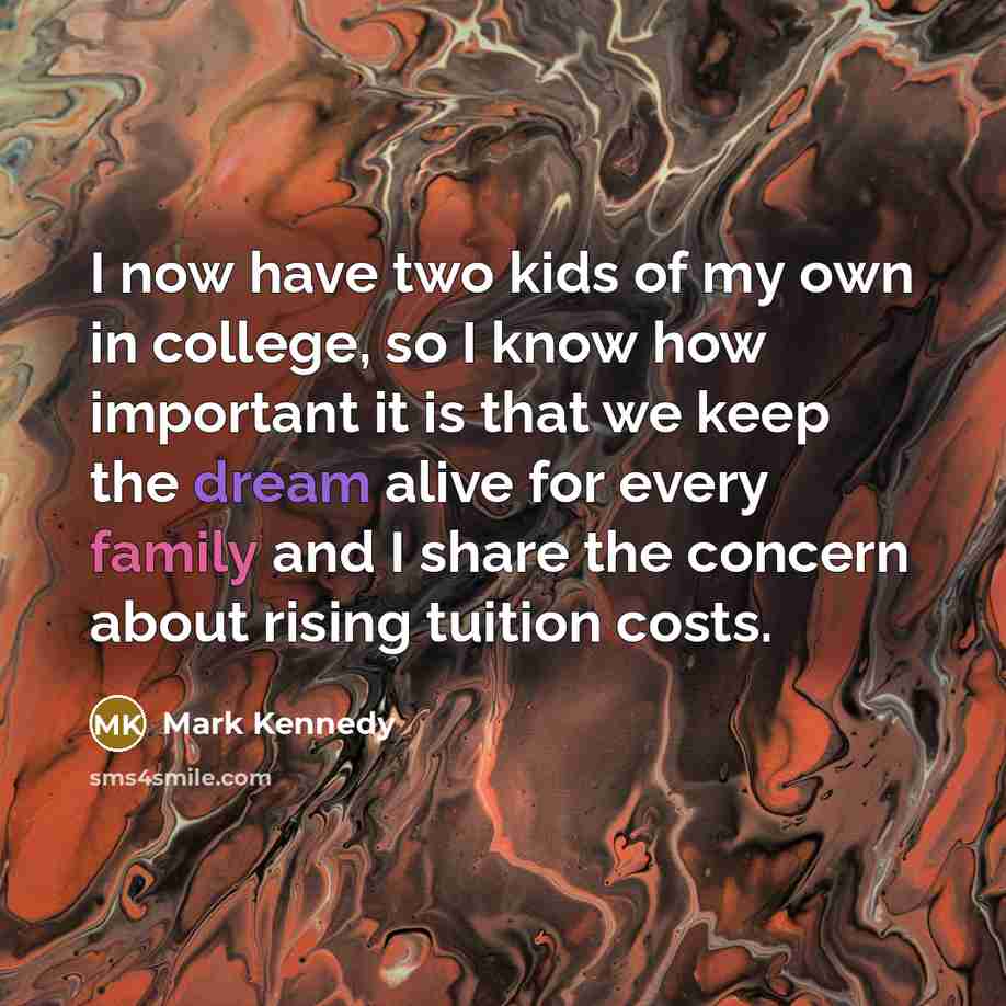 “I now have two kids of my own in college,…” quote by Mark Kennedy