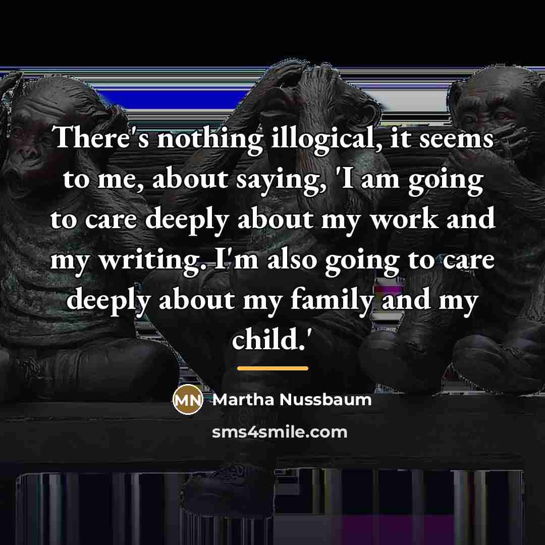 “There's nothing illogical, it seems to me, about saying, 'I…” quote by Martha Nussbaum
