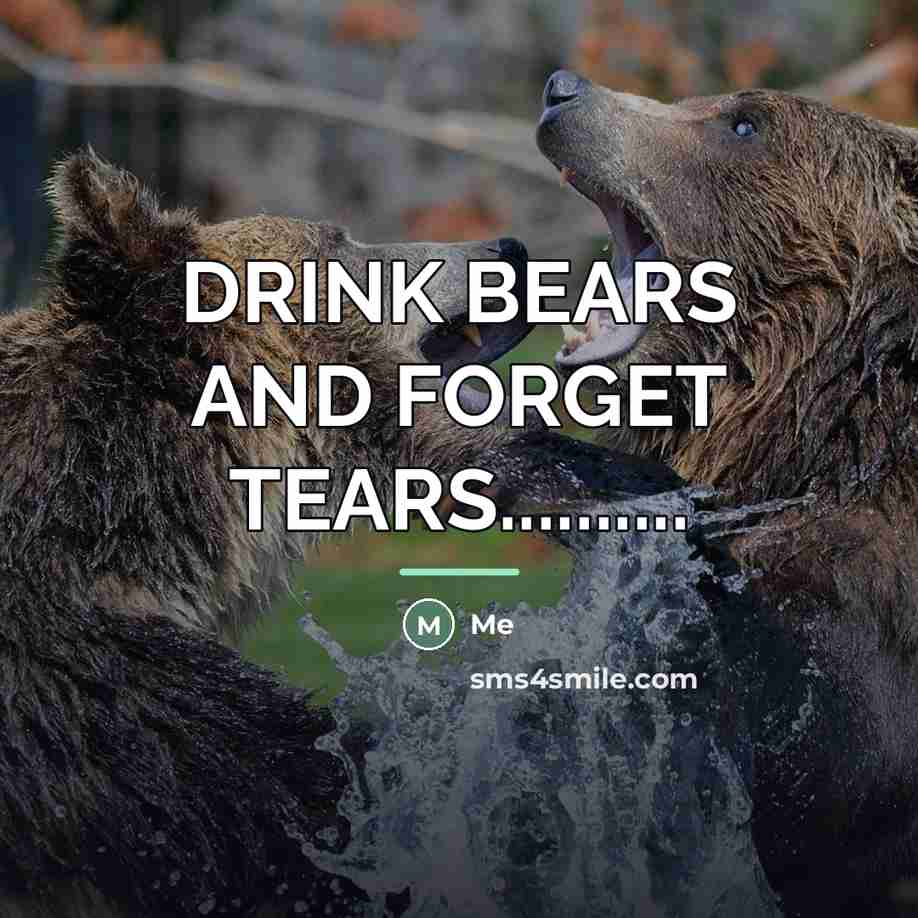 “DRINK BEARS AND FORGET TEARS..........…” quote by Me