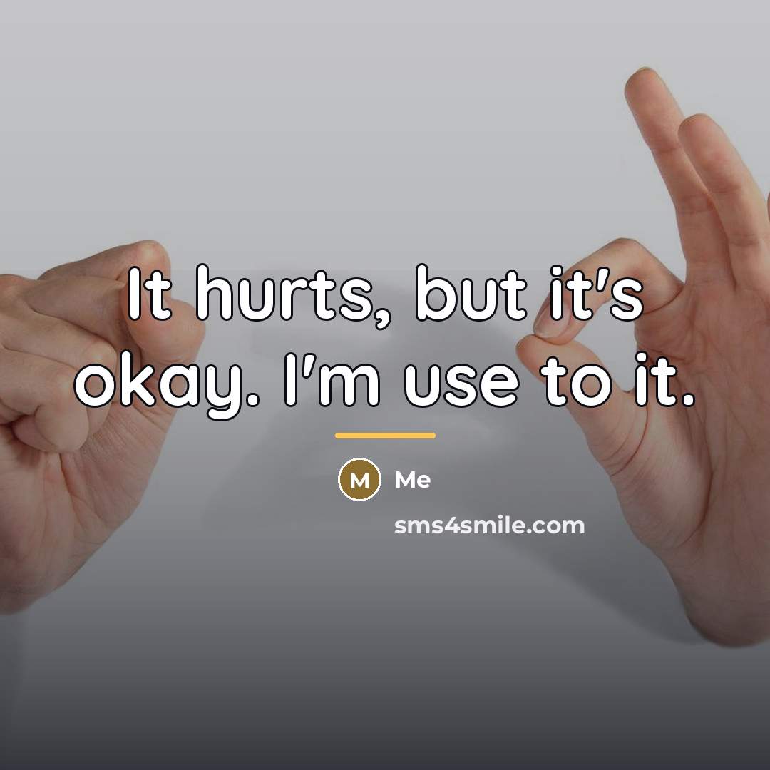 “It hurts, but it's okay. I'm use to it.…” quote by Me