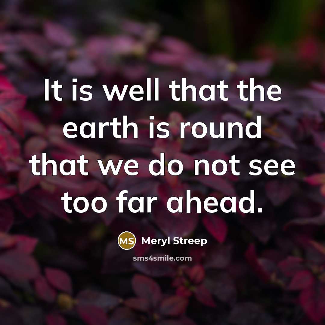 “It is well that the earth is round that we…” quote by Meryl Streep
