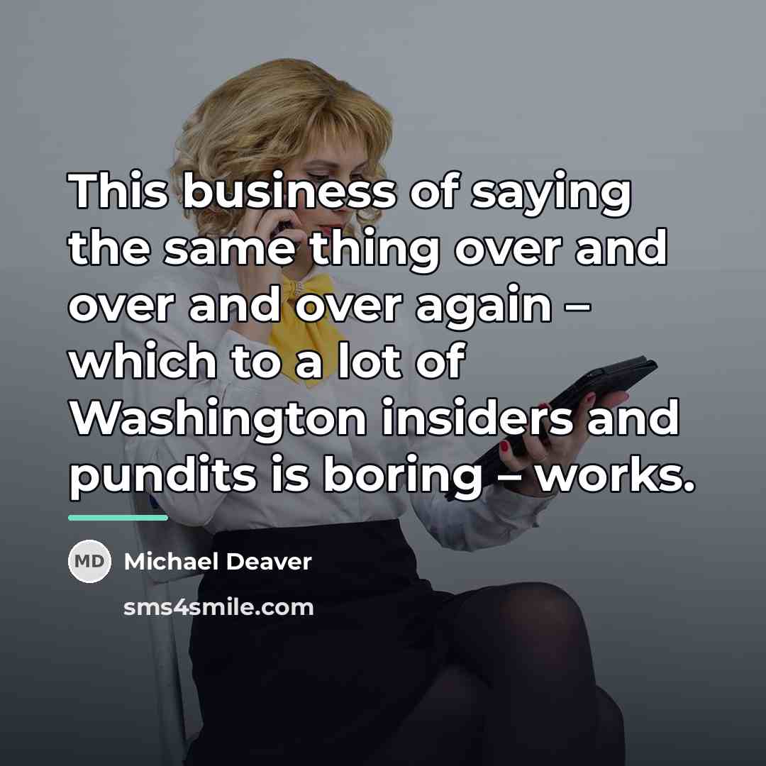 “This business of saying the same thing over and over…” quote by Michael Deaver