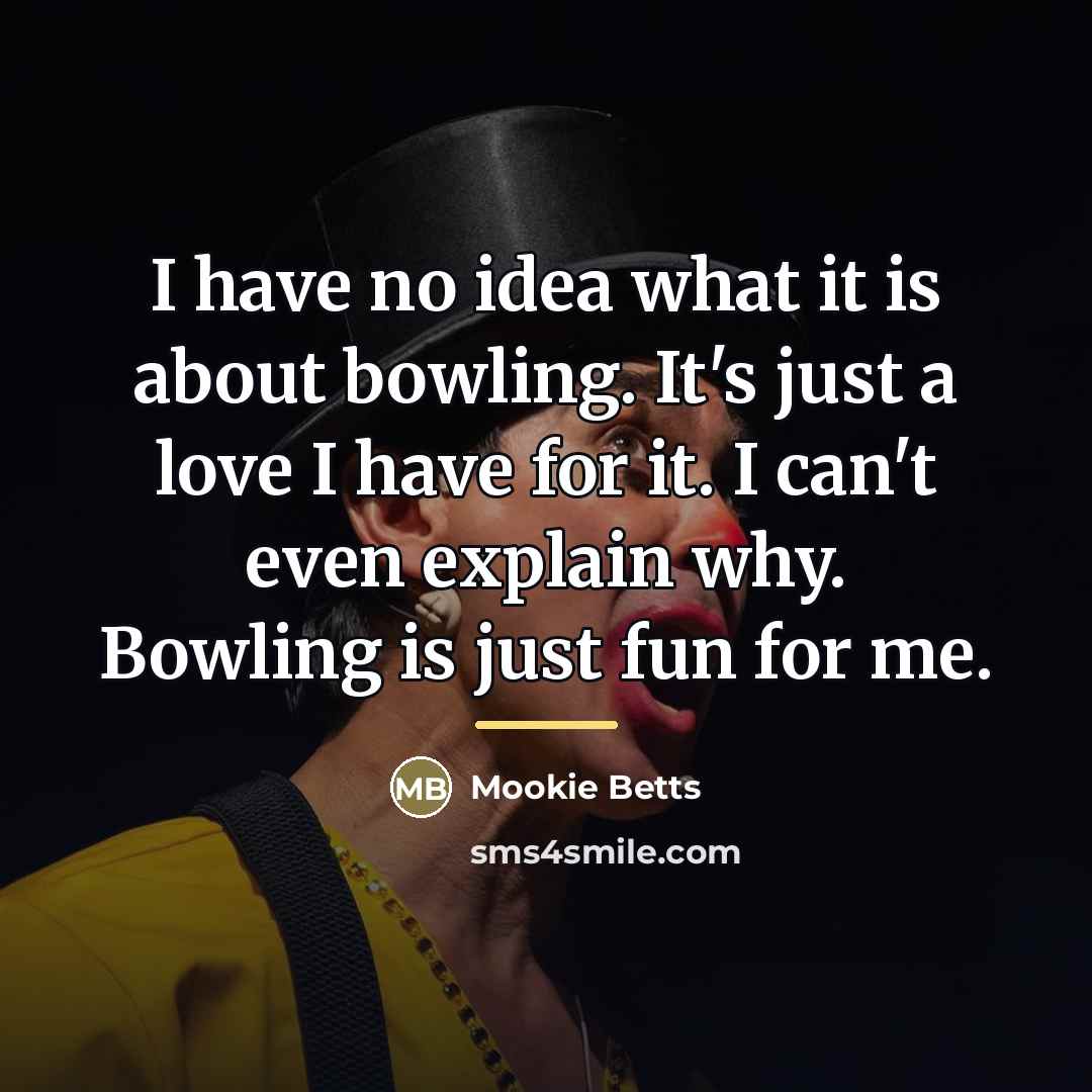 “I have no idea what it is about bowling. It's…” quote by Mookie Betts
