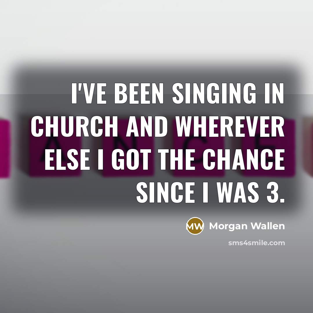 “I've been singing in church and wherever else I got…” quote by Morgan Wallen