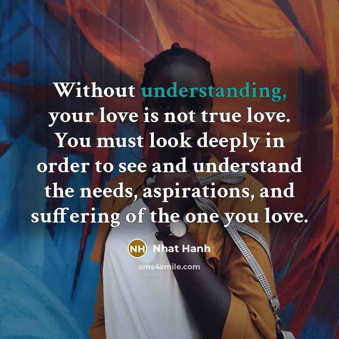 “Without understanding, your love is not true love. You must…” quote by Nhat Hanh