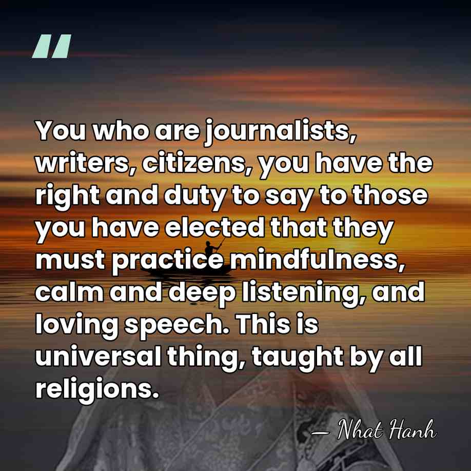 You who are journalists, writers, citizens, you have the right and duty&hellip; - Nhat Hanh