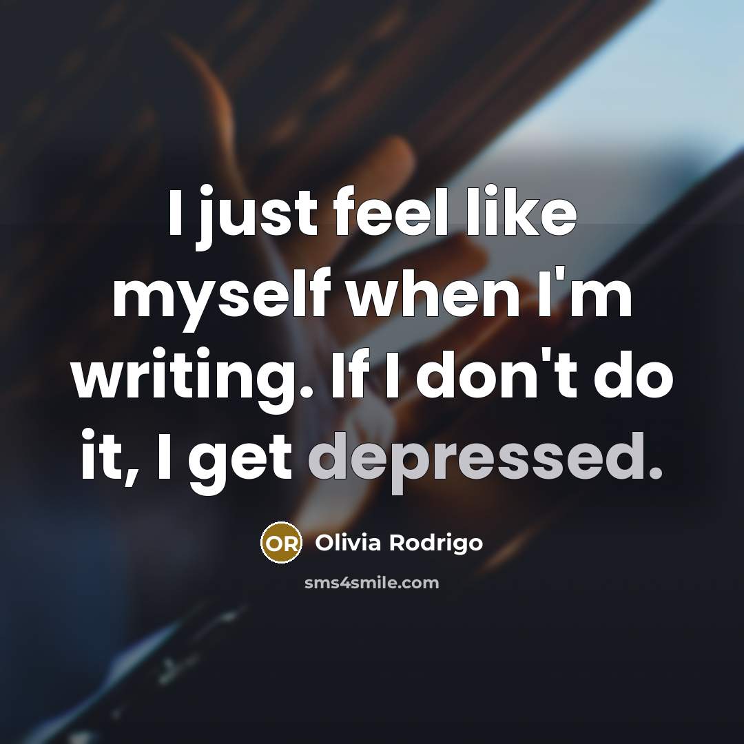 “I just feel like myself when I'm writing. If I…” quote by Olivia Rodrigo