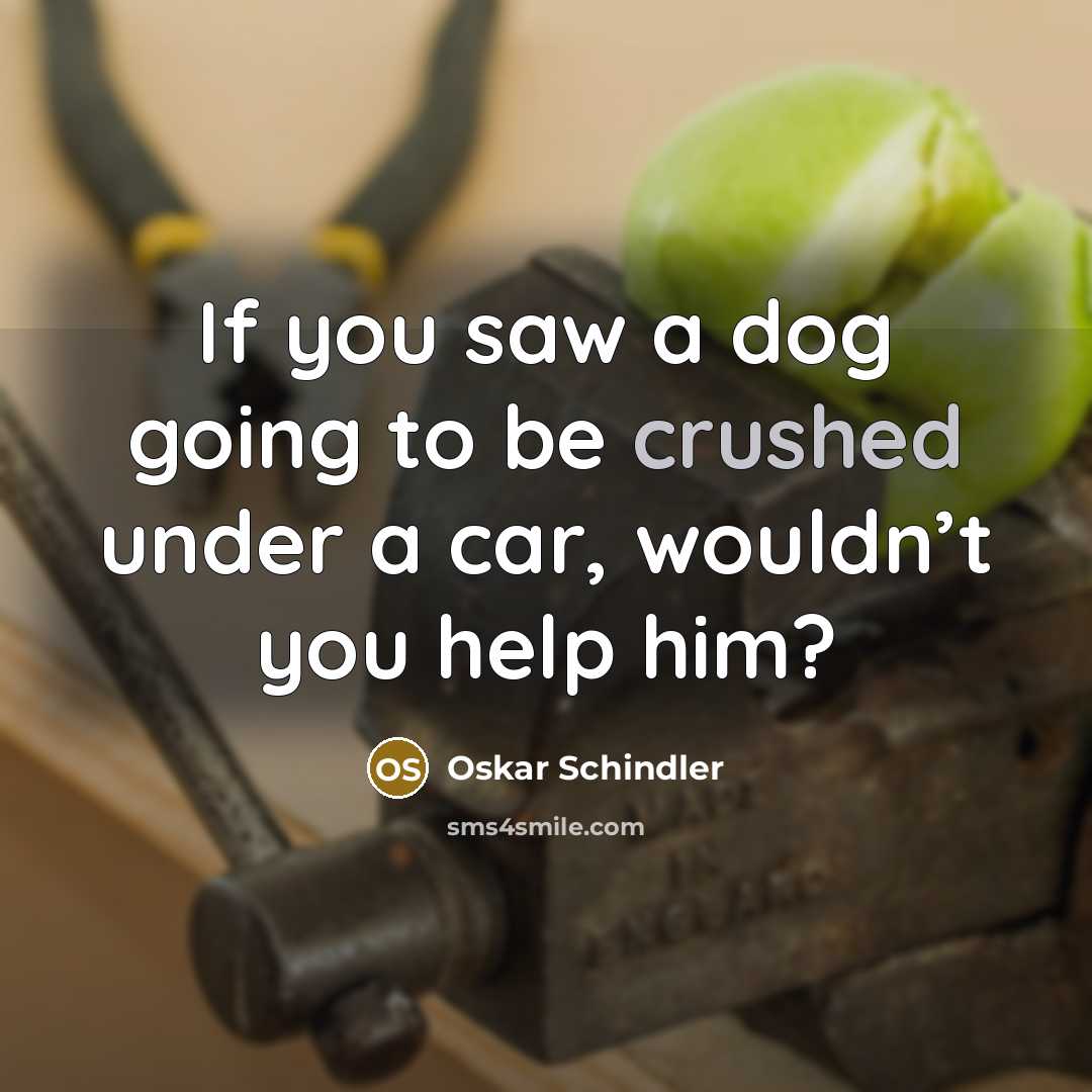 “If you saw a dog going to be crushed under…” quote by Oskar Schindler