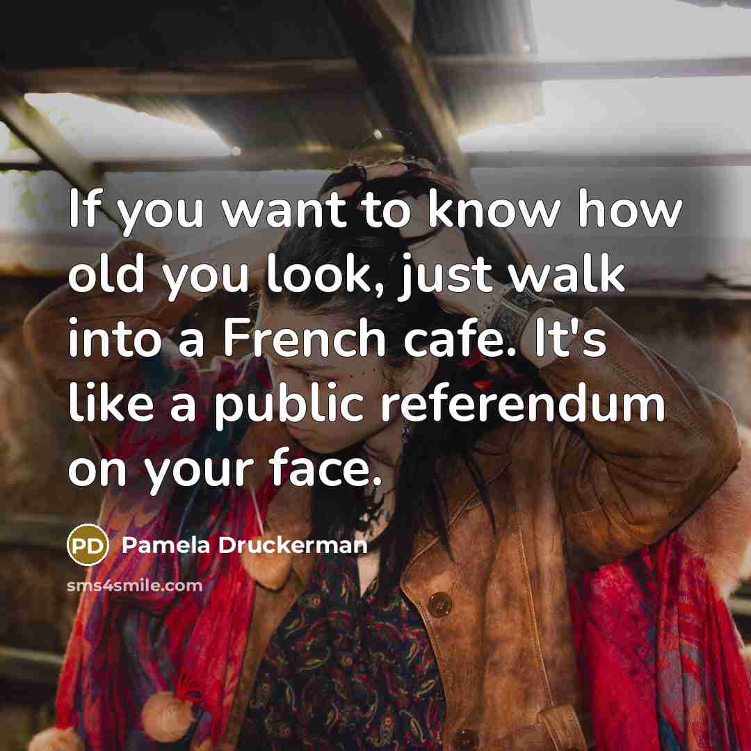 “If you want to know how old you look, just…” quote by Pamela Druckerman