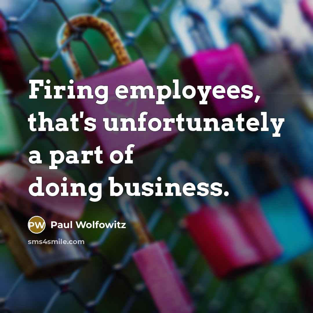 “Firing employees, that's unfortunately a part of doing business.…” quote by Paul Wolfowitz