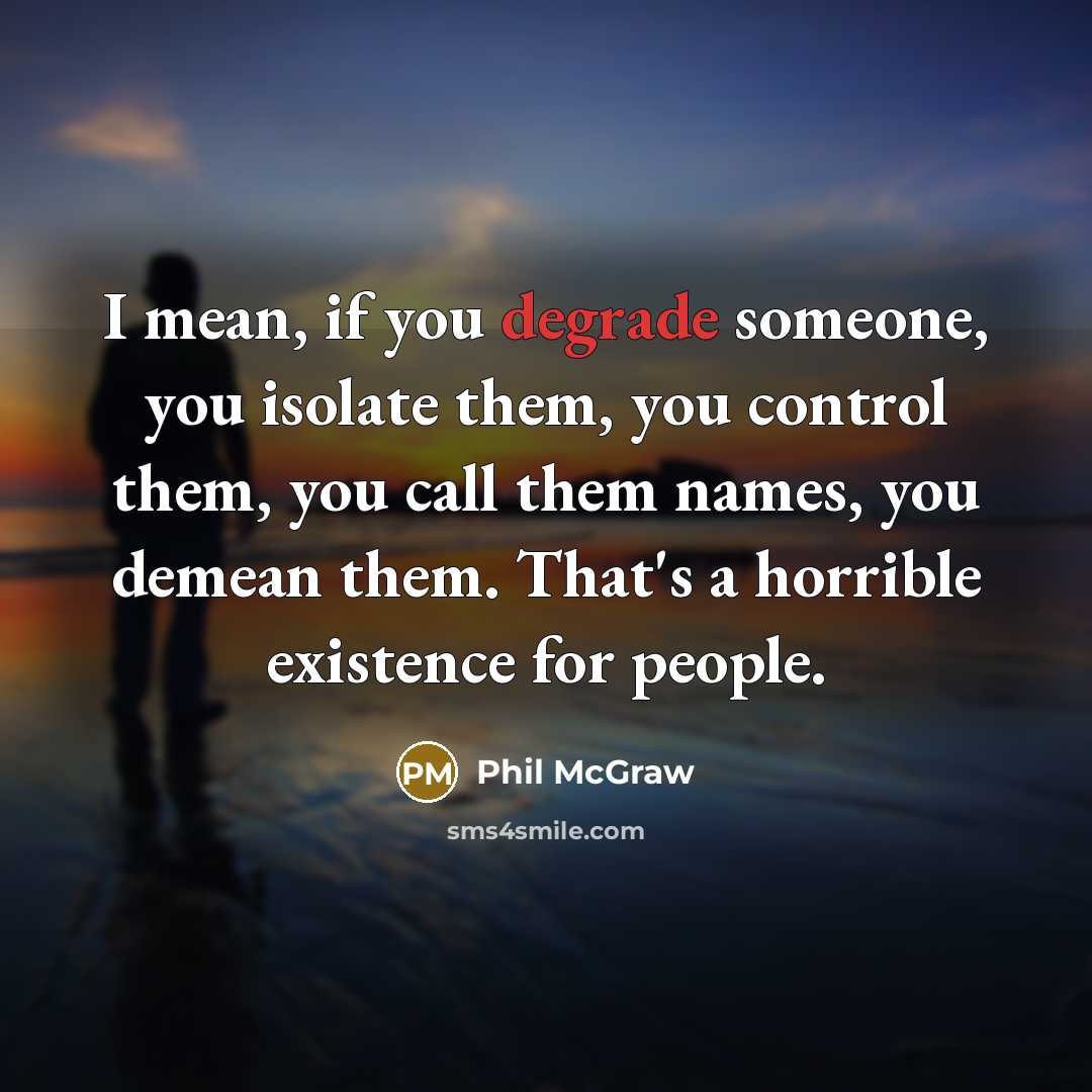 “I mean, if you degrade someone, you isolate them, you…” quote by Phil McGraw