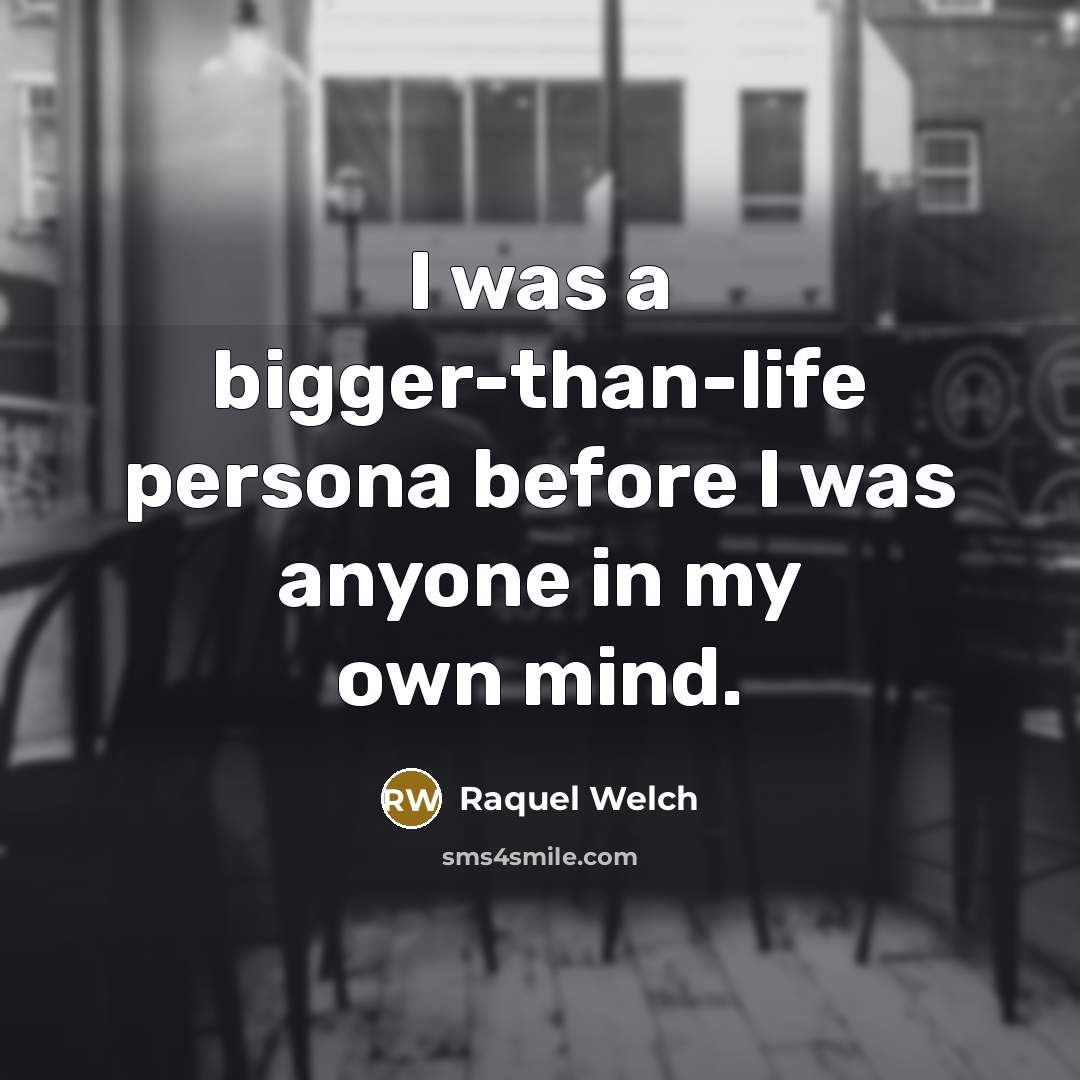 “I was a bigger-than-life persona before I was anyone in…” quote by Raquel Welch