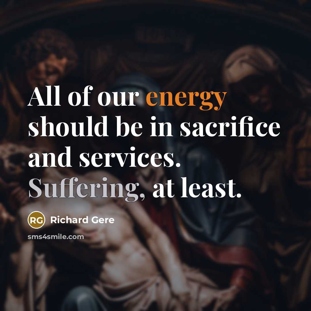 “All of our energy should be in sacrifice and services.…” quote by Richard Gere