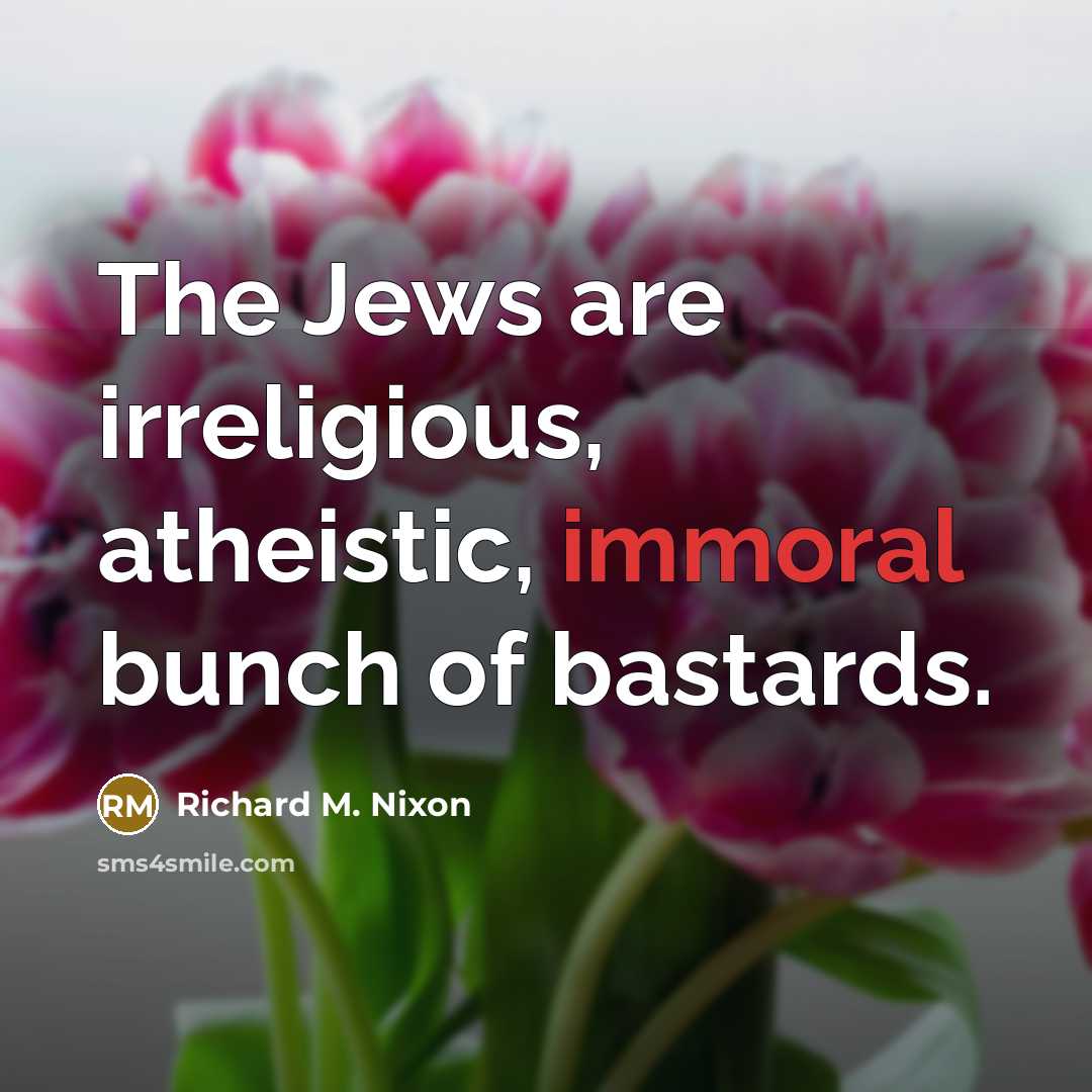 “The Jews are irreligious, atheistic, immoral bunch of bastards.…” quote by Richard M. Nixon