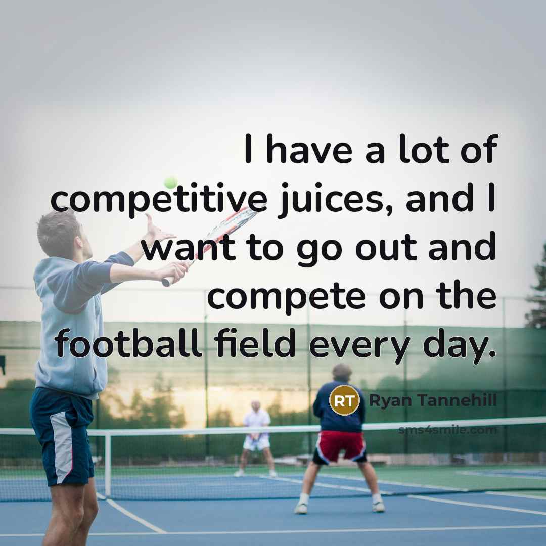 “I have a lot of competitive juices, and I want to go out and compete on the football field every day.” quote by Ryan Tannehill