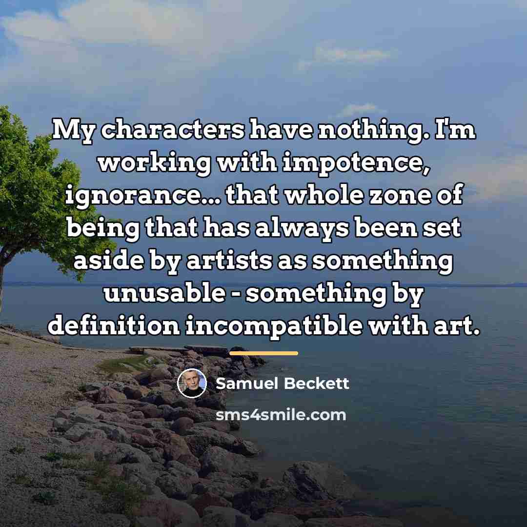 “My characters have nothing. I'm working with impotence, ignorance... that…” quote by Samuel Beckett