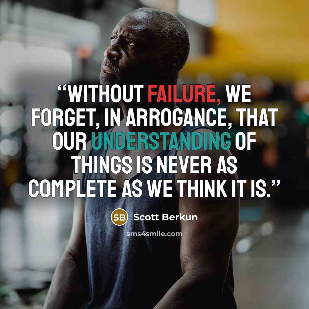 “Without failure, we forget, in arrogance, that our understanding of things is never as complete as we think it is.” quote by Scott Berkun