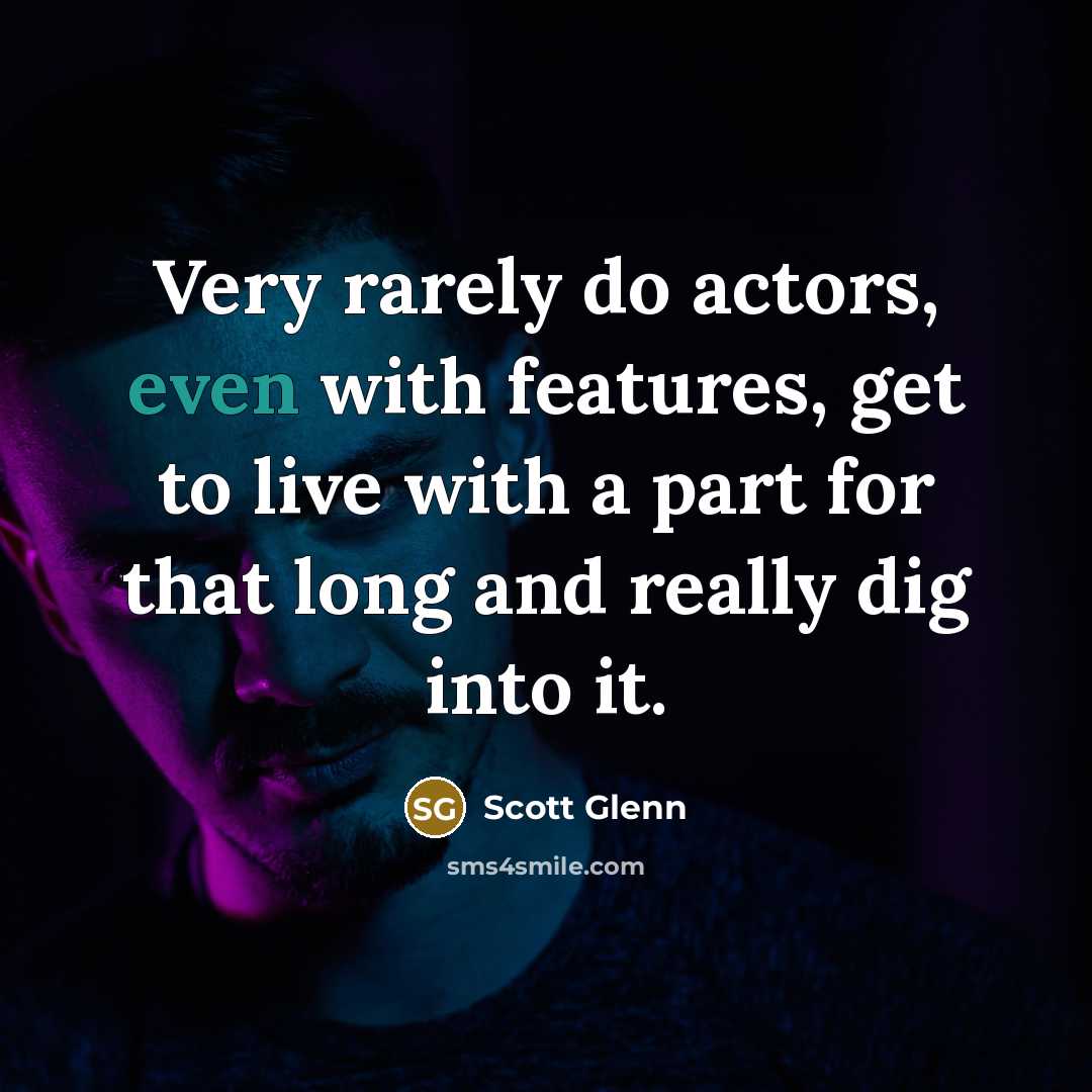 “Very rarely do actors, even with features, get to live with a part for that long and really dig into it.” quote by Scott Glenn