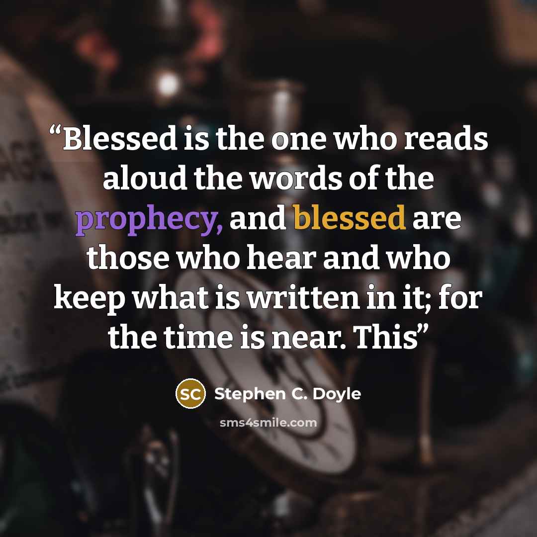 “Blessed is the one who reads aloud the words of the prophecy, and blessed are those who hear and who keep what is written in it; for the time is near. This” quote by Stephen C. Doyle
