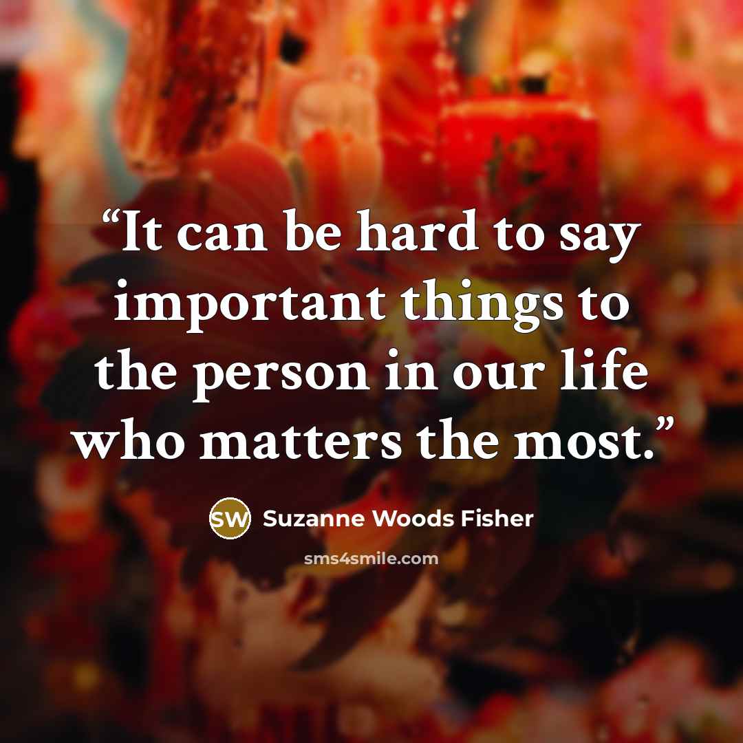 “It can be hard to say important things to the person in our life who matters the most.” quote by Suzanne Woods Fisher
