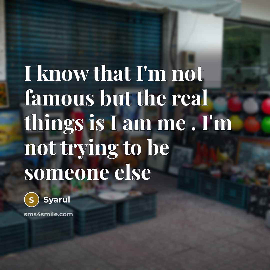 “I know that I'm not famous but the real things…” quote by Syarul
