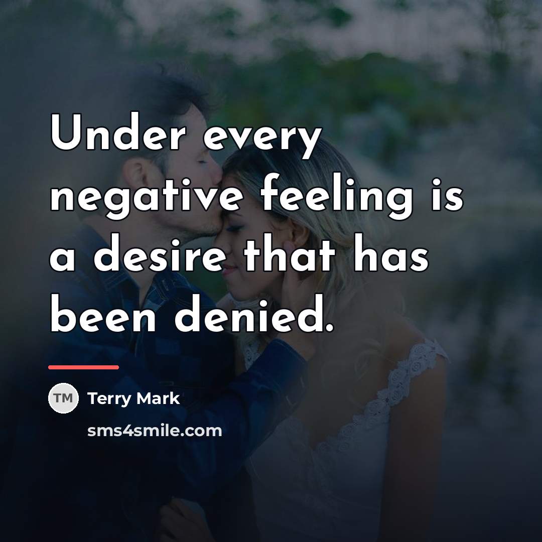 “Under every negative feeling is a desire that has been…” quote by Terry Mark