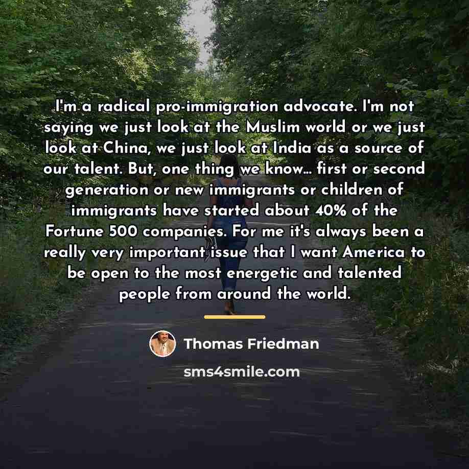 “I'm a radical pro-immigration advocate. I'm not saying we just…” quote by Thomas Friedman