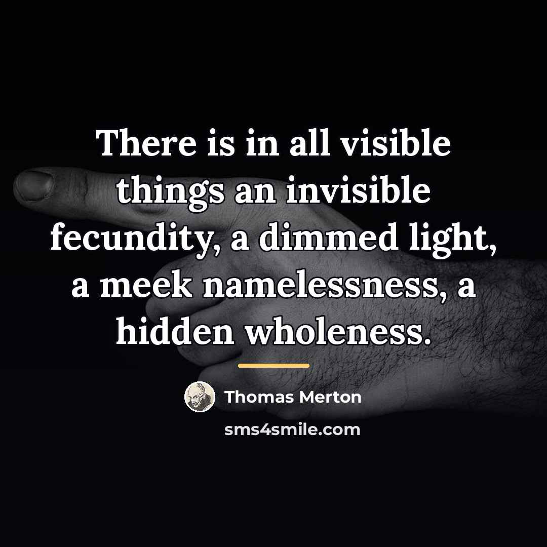 “There is in all visible things an invisible fecundity, a…” quote by Thomas Merton